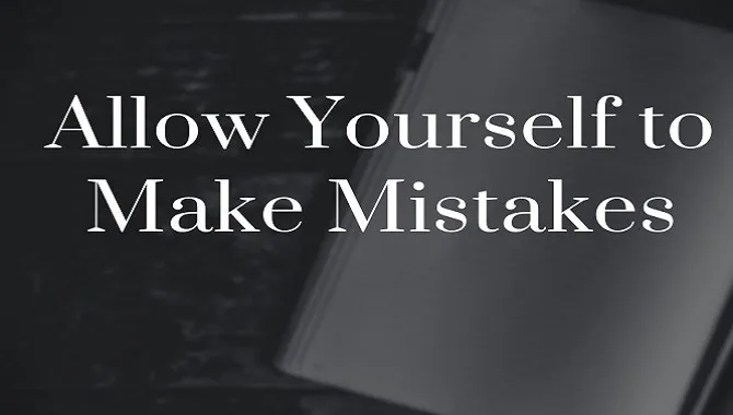Allow Yourself To Make Mistakes