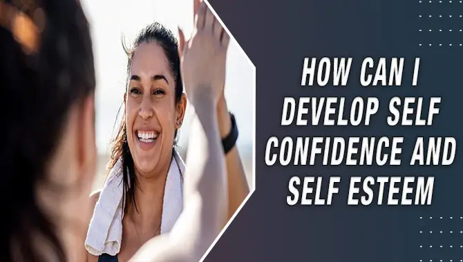 How Can I Develop Self-confidence And Self-esteem