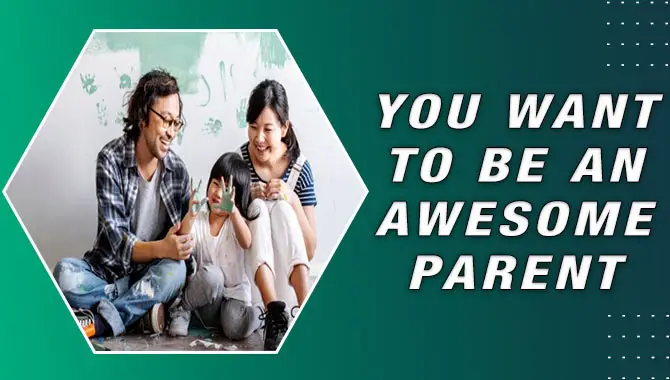 You Want To Be An Awesome Parent