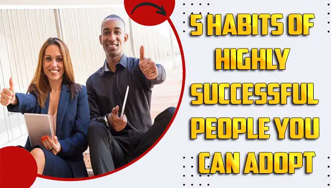 5 Habits of Highly Successful People You Can Adopt